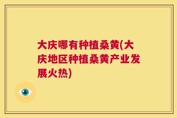大庆哪有种植桑黄(大庆地区种植桑黄产业发展火热)