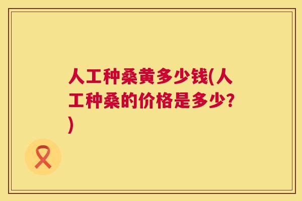 人工种桑黄多少钱(人工种桑的价格是多少？)