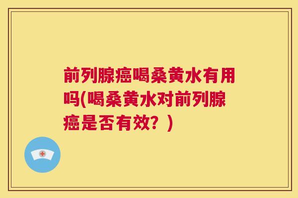 喝桑黄水有用吗(喝桑黄水对是否有效？)