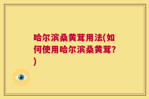 哈尔滨桑黄茸用法(如何使用哈尔滨桑黄茸？)