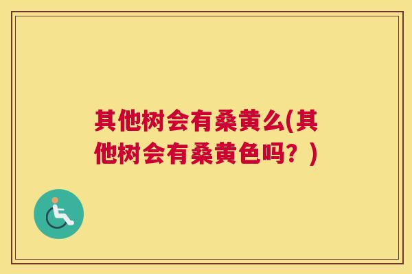 其他树会有桑黄么(其他树会有桑黄色吗？)