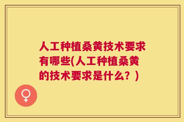 人工种植桑黄技术要求有哪些(人工种植桑黄的技术要求是什么？)