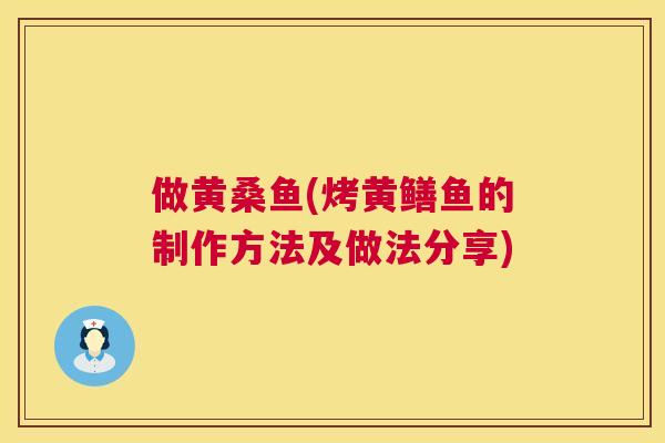 做黄桑鱼(烤黄鳝鱼的制作方法及做法分享)