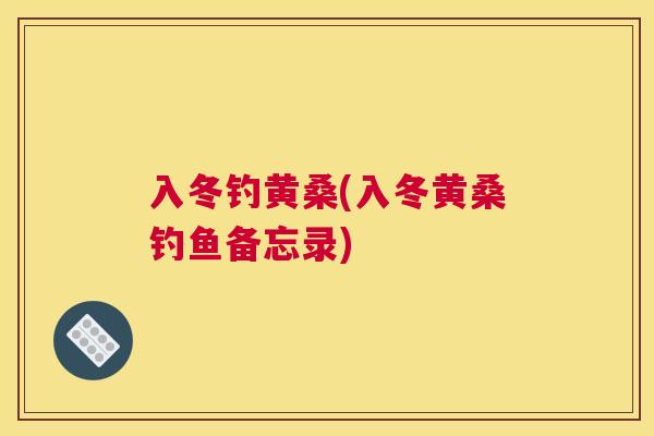 入冬钓黄桑(入冬黄桑钓鱼备忘录)