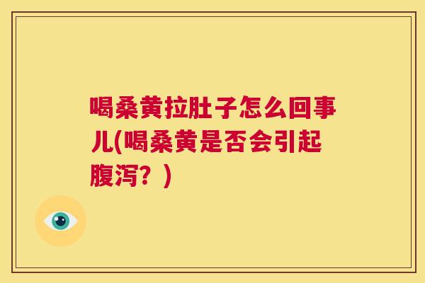 喝桑黄拉肚子怎么回事儿(喝桑黄是否会引起？)
