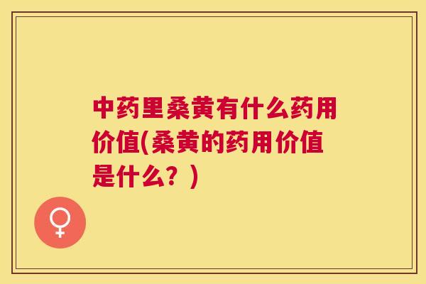 里桑黄有什么药用价值(桑黄的药用价值是什么？)