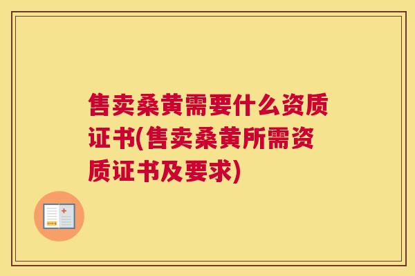 售卖桑黄需要什么资质证书(售卖桑黄所需资质证书及要求)