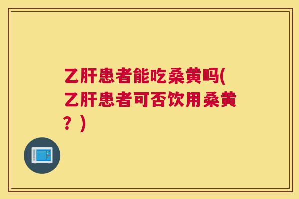 患者能吃桑黄吗(患者可否饮用桑黄？)