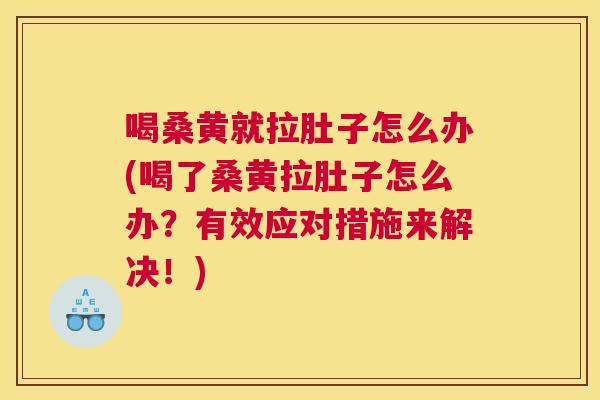 喝桑黄就拉肚子怎么办(喝了桑黄拉肚子怎么办？有效应对措施来解决！)