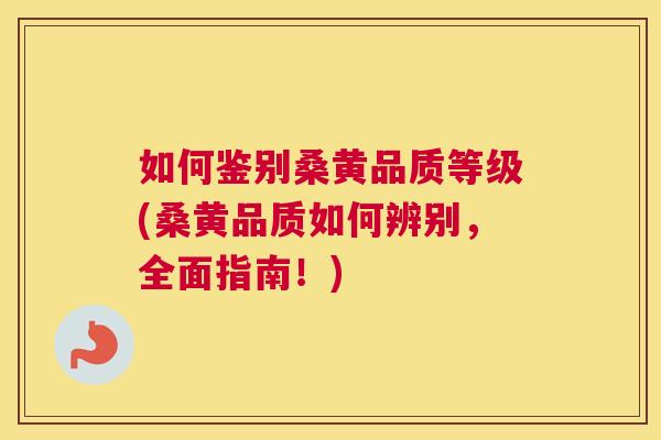 如何鉴别桑黄品质等级(桑黄品质如何辨别，全面指南！)