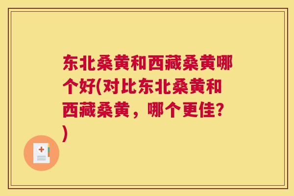 东北桑黄和西藏桑黄哪个好(对比东北桑黄和西藏桑黄，哪个更佳？)