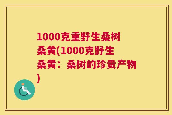 1000克重野生桑树桑黄(1000克野生桑黄：桑树的珍贵产物)