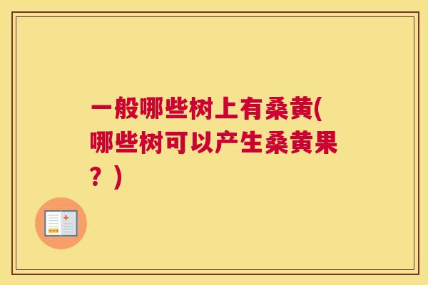 一般哪些树上有桑黄(哪些树可以产生桑黄果？)