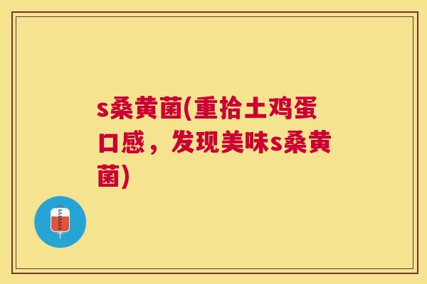 s桑黄菌(重拾土鸡蛋口感，发现美味s桑黄菌)
