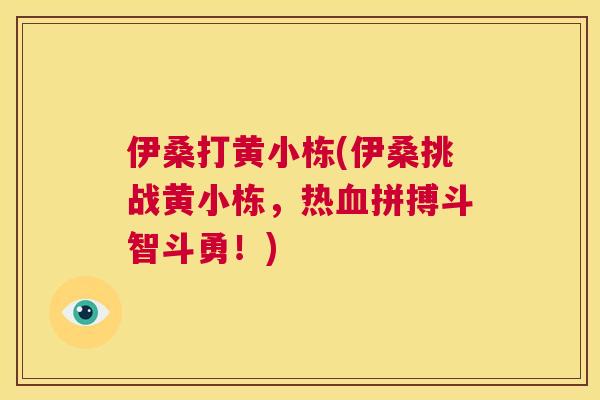 伊桑打黄小栋(伊桑挑战黄小栋，热拼搏斗智斗勇！)