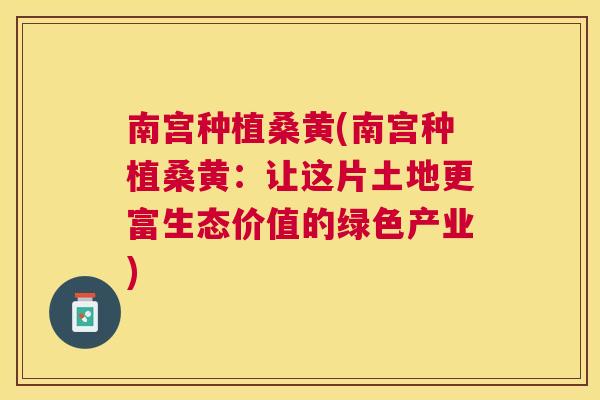 南宫种植桑黄(南宫种植桑黄：让这片土地更富生态价值的绿色产业)