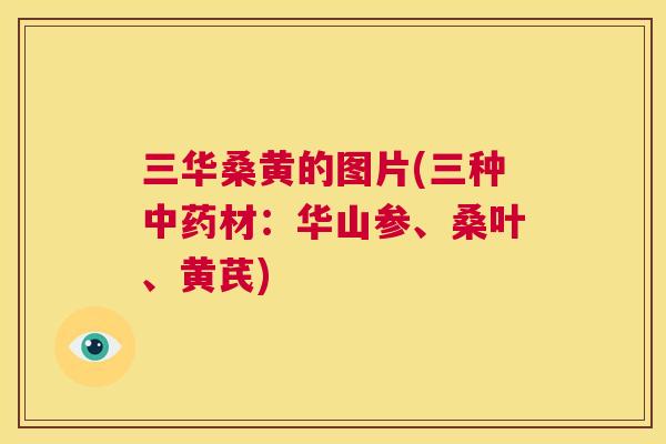 三华桑黄的图片(三种材：华山参、桑叶、黄芪)