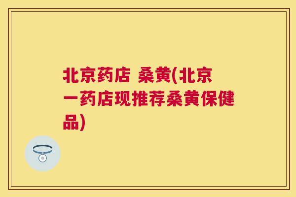 北京药店 桑黄(北京一药店现推荐桑黄保健品)