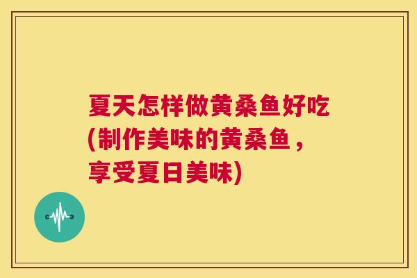 夏天怎样做黄桑鱼好吃(制作美味的黄桑鱼，享受夏日美味)