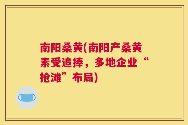 南阳桑黄(南阳产桑黄素受追捧，多地企业“抢滩”布局)