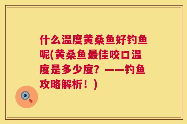 什么温度黄桑鱼好钓鱼呢(黄桑鱼佳咬口温度是多少度？——钓鱼攻略解析！)
