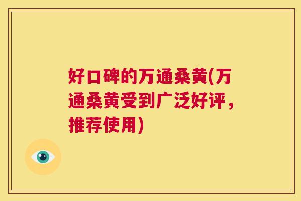 好口碑的万通桑黄(万通桑黄受到广泛好评，推荐使用)