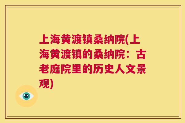 上海黄渡镇桑纳院(上海黄渡镇的桑纳院：古老庭院里的历史人文景观)