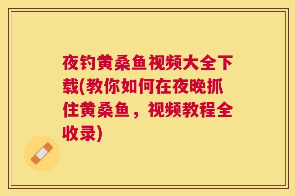 夜钓黄桑鱼视频大全下载(教你如何在夜晚抓住黄桑鱼，视频教程全收录)