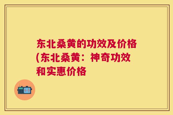 东北桑黄的功效及价格(东北桑黄：神奇功效和实惠价格