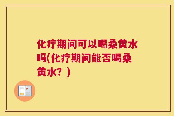 期间可以喝桑黄水吗(期间能否喝桑黄水？)