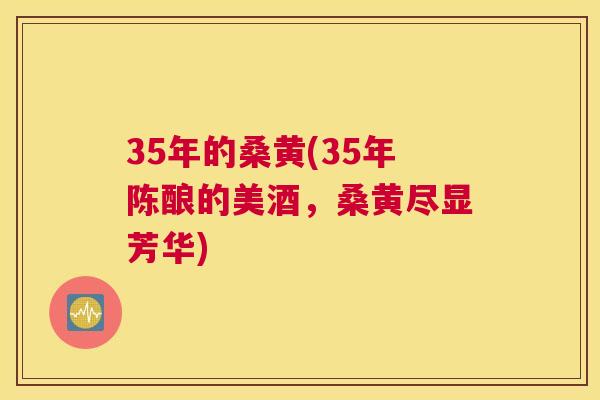 35年的桑黄(35年陈酿的美酒，桑黄尽显芳华)