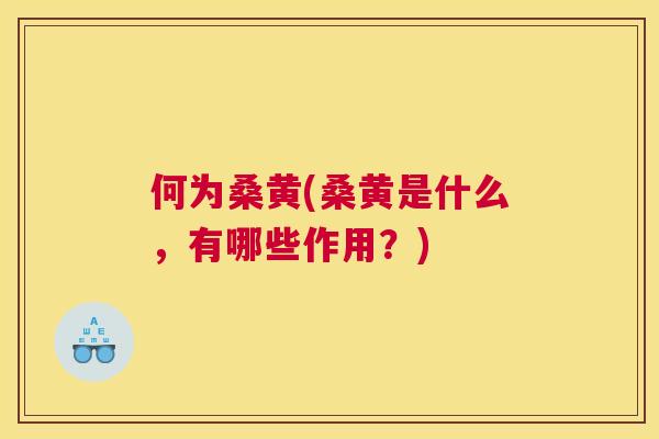 何为桑黄(桑黄是什么，有哪些作用？)
