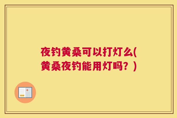 夜钓黄桑可以打灯么(黄桑夜钓能用灯吗？)