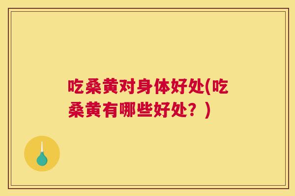 吃桑黄对身体好处(吃桑黄有哪些好处？)