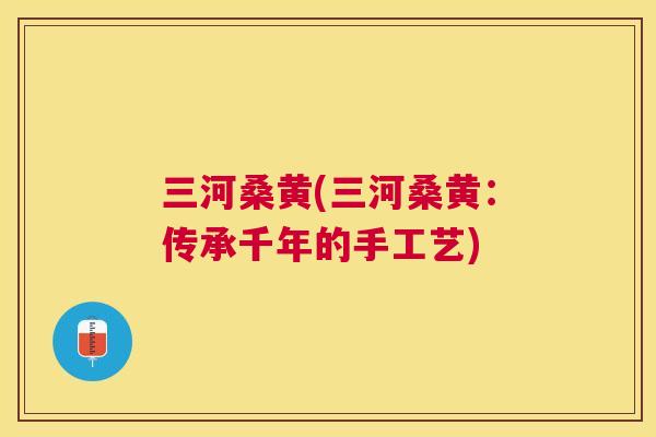 三河桑黄(三河桑黄：传承千年的手工艺)