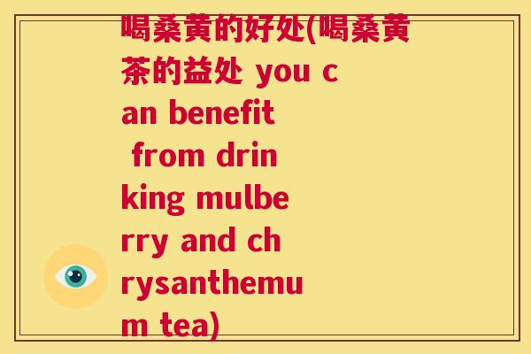 喝桑黄的好处(喝桑黄茶的益处 you can benefit from drinking mulberry and chrysanthemum tea)