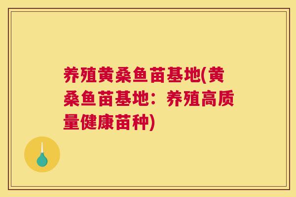 养殖黄桑鱼苗基地(黄桑鱼苗基地：养殖高质量健康苗种)
