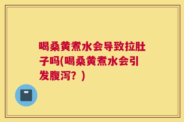 喝桑黄煮水会导致拉肚子吗(喝桑黄煮水会引发？)