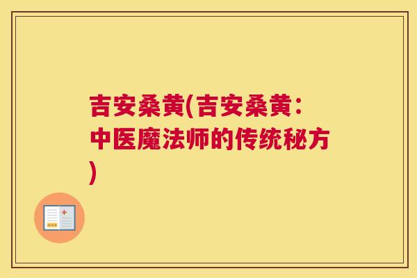 吉安桑黄(吉安桑黄：中医魔法师的传统秘方)