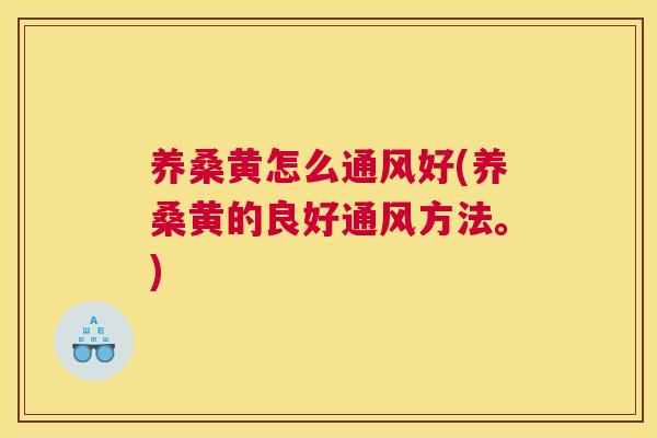 养桑黄怎么通风好(养桑黄的良好通风方法。)
