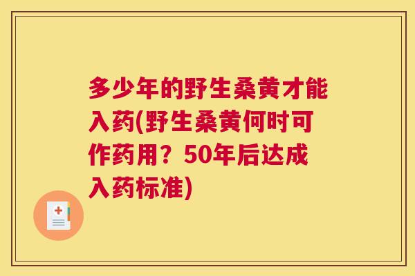 多少年的野生桑黄才能入药(野生桑黄何时可作药用？50年后达成入药标准)