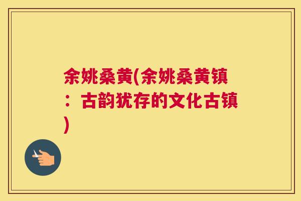 余姚桑黄(余姚桑黄镇：古韵犹存的文化古镇)