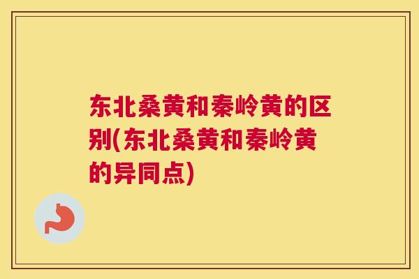 东北桑黄和秦岭黄的区别(东北桑黄和秦岭黄的异同点)