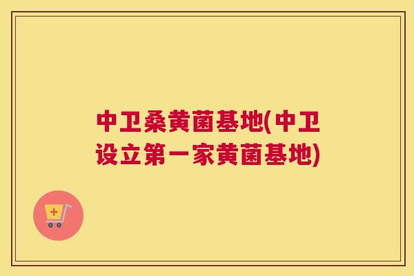 中卫桑黄菌基地(中卫设立第一家黄菌基地)