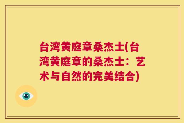 台湾黄庭章桑杰士(台湾黄庭章的桑杰士：艺术与自然的完美结合)
