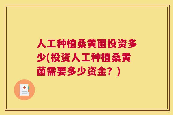 人工种植桑黄菌投资多少(投资人工种植桑黄菌需要多少资金？)