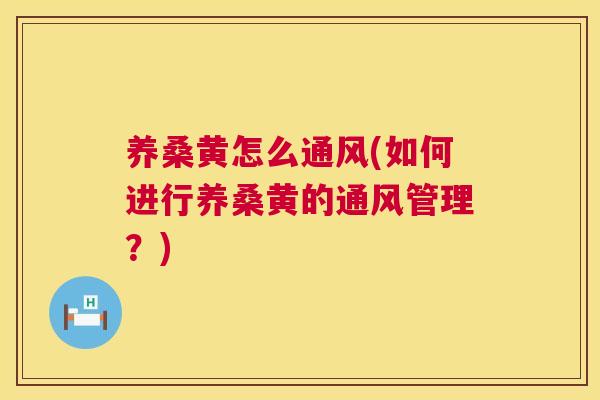 养桑黄怎么通风(如何进行养桑黄的通风管理？)