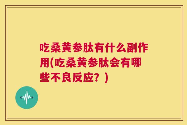 吃桑黄参肽有什么副作用(吃桑黄参肽会有哪些不良反应？)