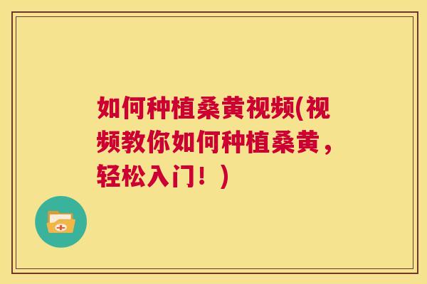 如何种植桑黄视频(视频教你如何种植桑黄，轻松入门！)
