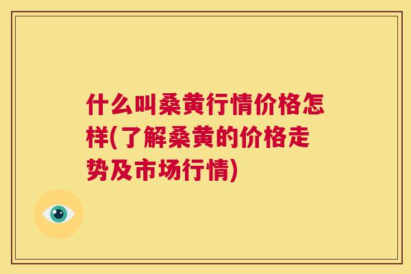 什么叫桑黄行情价格怎样(了解桑黄的价格走势及市场行情)